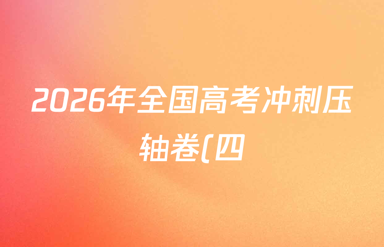2026年全国高考冲刺压轴卷(四)4试卷及答案汇总(含物理(江西) 政治(广西) 历史(湖南)等) 2026年全国高考冲刺压轴卷(四)4试卷及答案汇总(含物理(江西) 政治(广西) 历史(湖南)等)