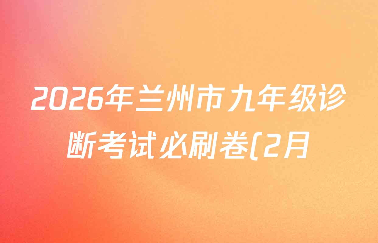 2026年兰州市九年级诊断考试必刷卷(2月)试卷及答案汇总(含英语、道德与法治、语文等) 2026年兰州市九年级诊断考试必刷卷(2月)试卷及答案汇总(含英语、道德与法治、语文等)