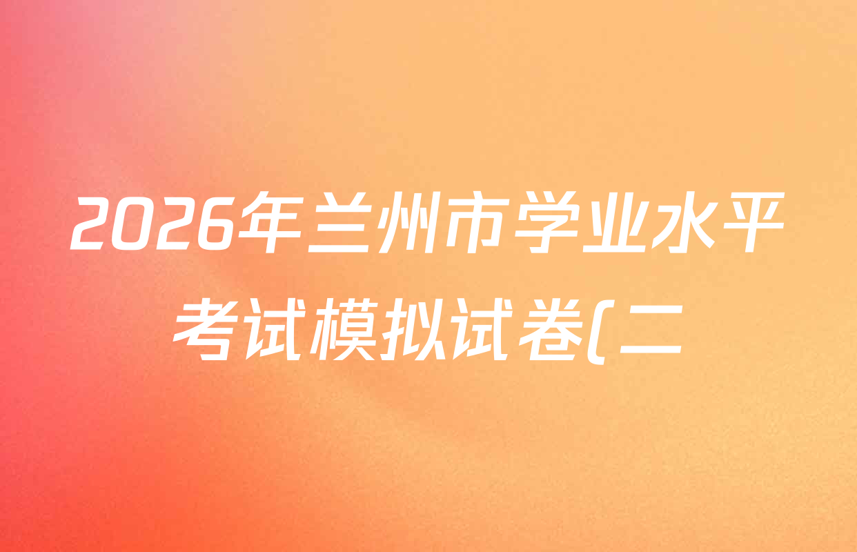 2026年兰州市学业水平考试模拟试卷(二)各科试题及答案(含数学、生物、语文等)