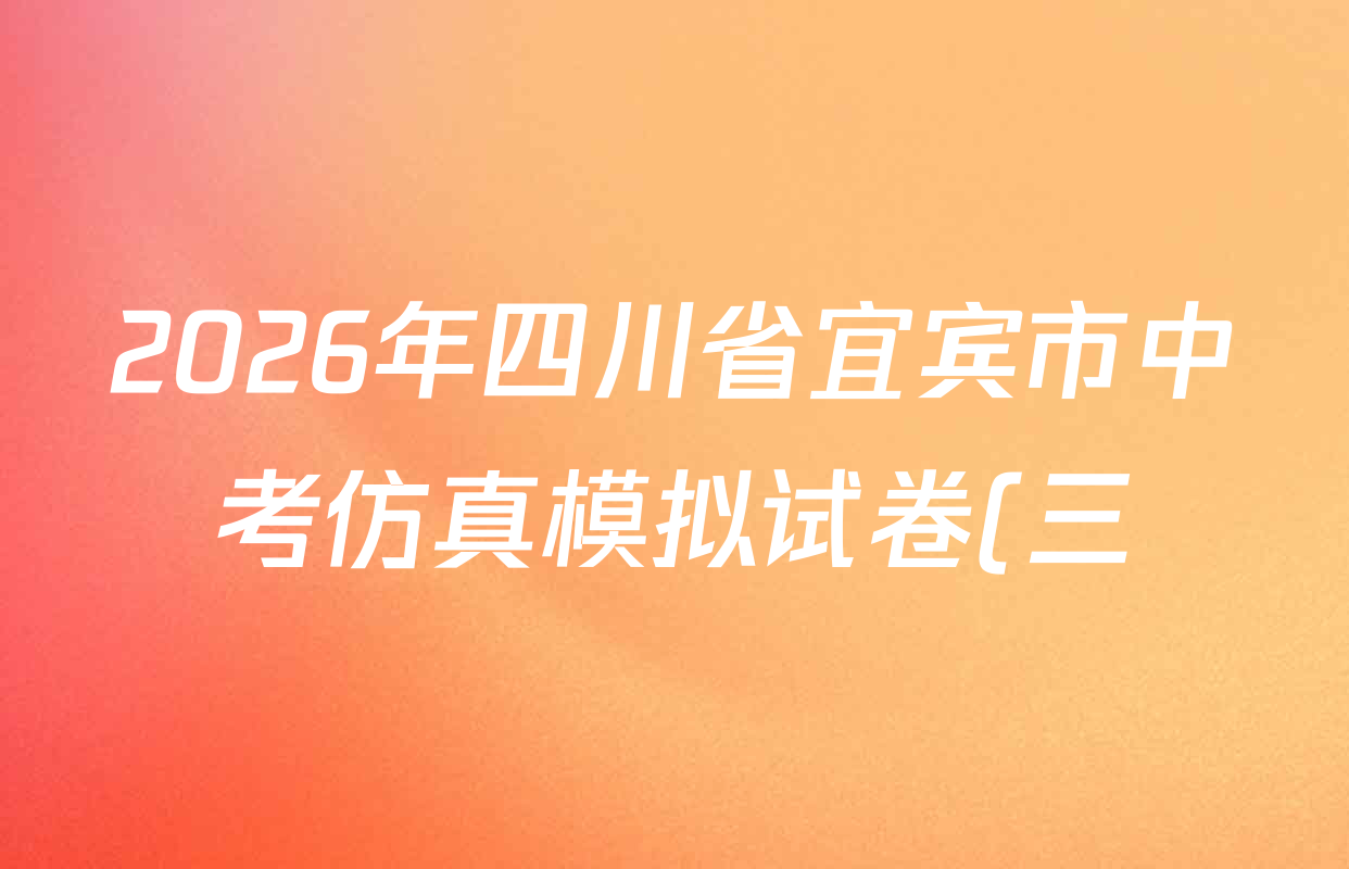 2026年四川省宜宾市中考仿真模拟试卷(三)3各科答案及试卷(含数学 物理 道德与法治等) 2026年四川省宜宾市中考仿真模拟试卷(三)3各科答案及试卷(含数学 物理 道德与法治等)