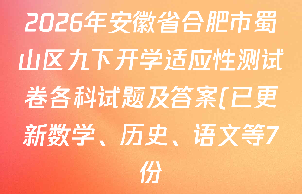 2026年安徽省合肥市蜀山区九下开学适应性测试卷各科试题及答案(已更新数学、历史、语文等7份) 2026年安徽省合肥市蜀山区九下开学适应性测试卷各科试题及答案(已更新数学、历史、语文等7份)