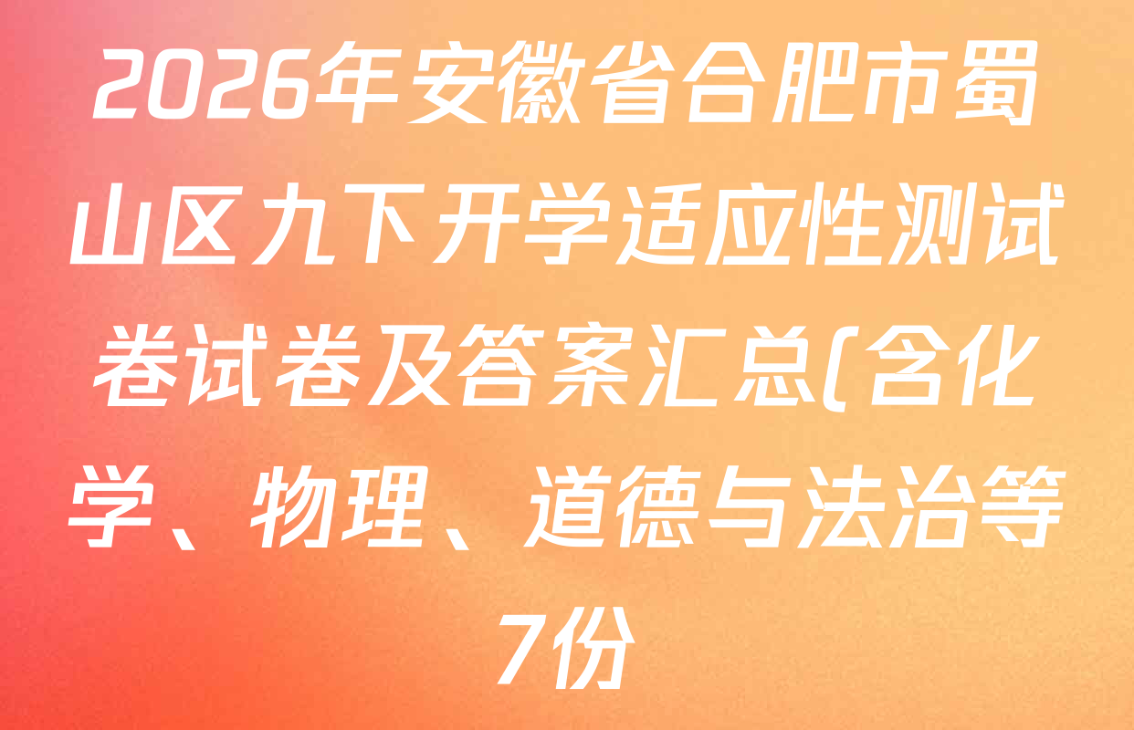 2026年安徽省合肥市蜀山区九下开学适应性测试卷试卷及答案汇总(含化学、物理、道德与法治等7份)