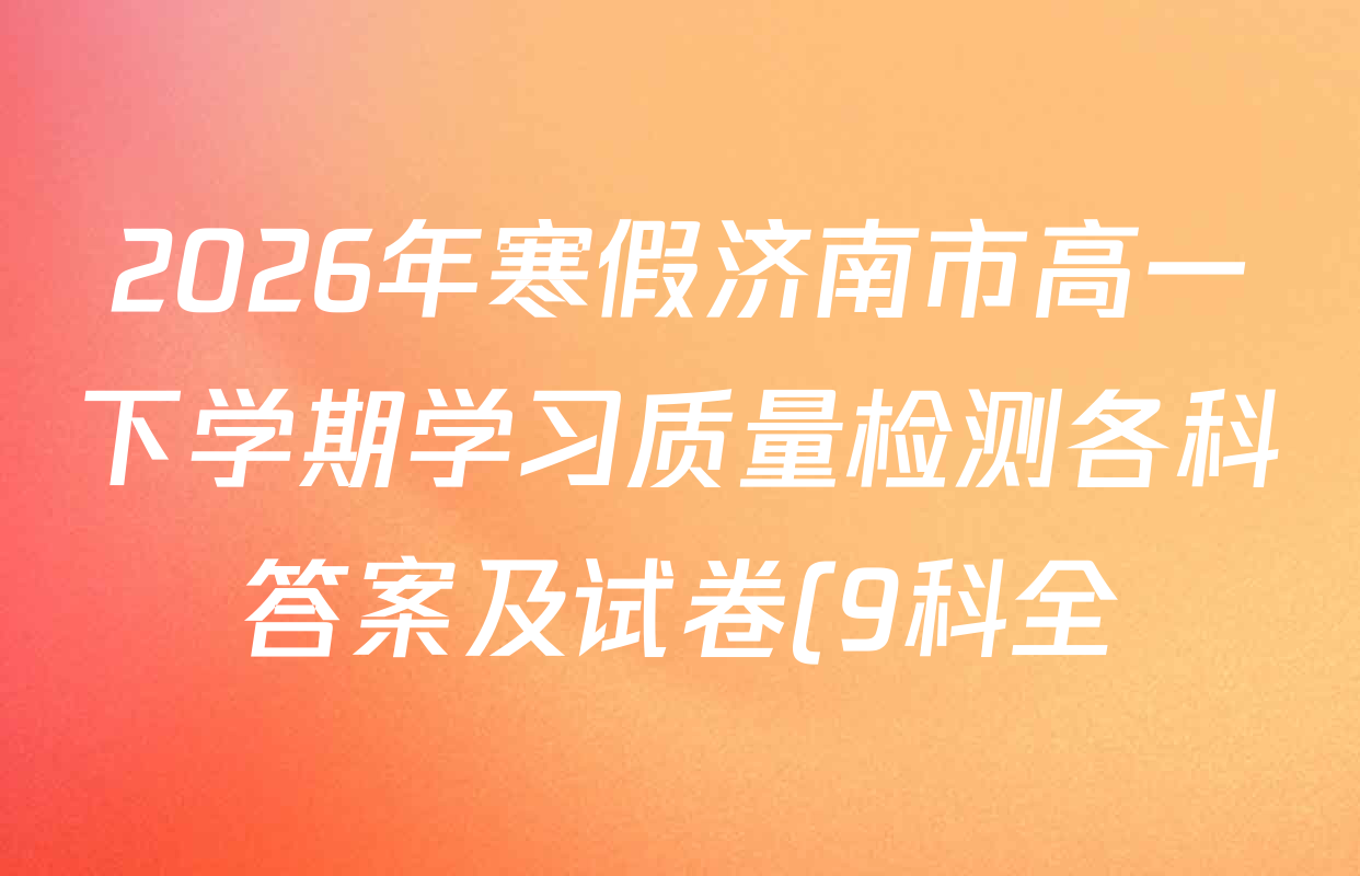 2026年寒假济南市高一下学期学习质量检测各科答案及试卷(9科全)