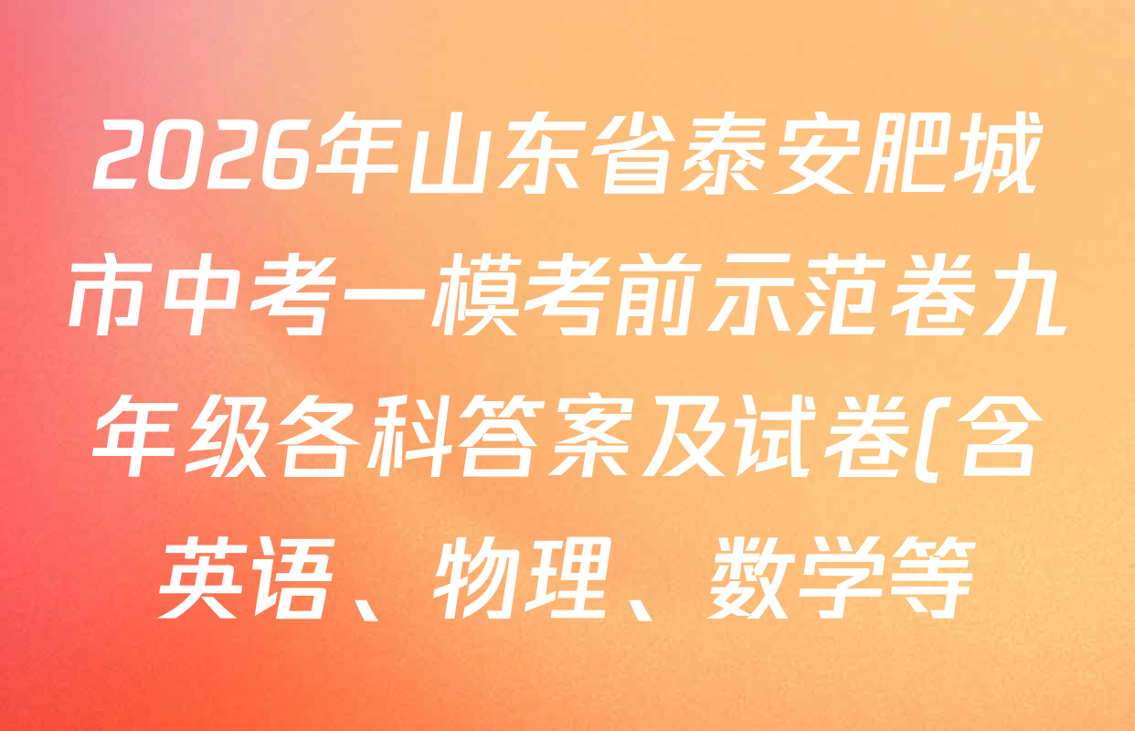 2026年山东省泰安肥城市中考一模考前示范卷九年级各科答案及试卷(含英语、物理、数学等) 2026年山东省泰安肥城市中考一模考前示范卷九年级各科答案及试卷(含英语、物理、数学等)