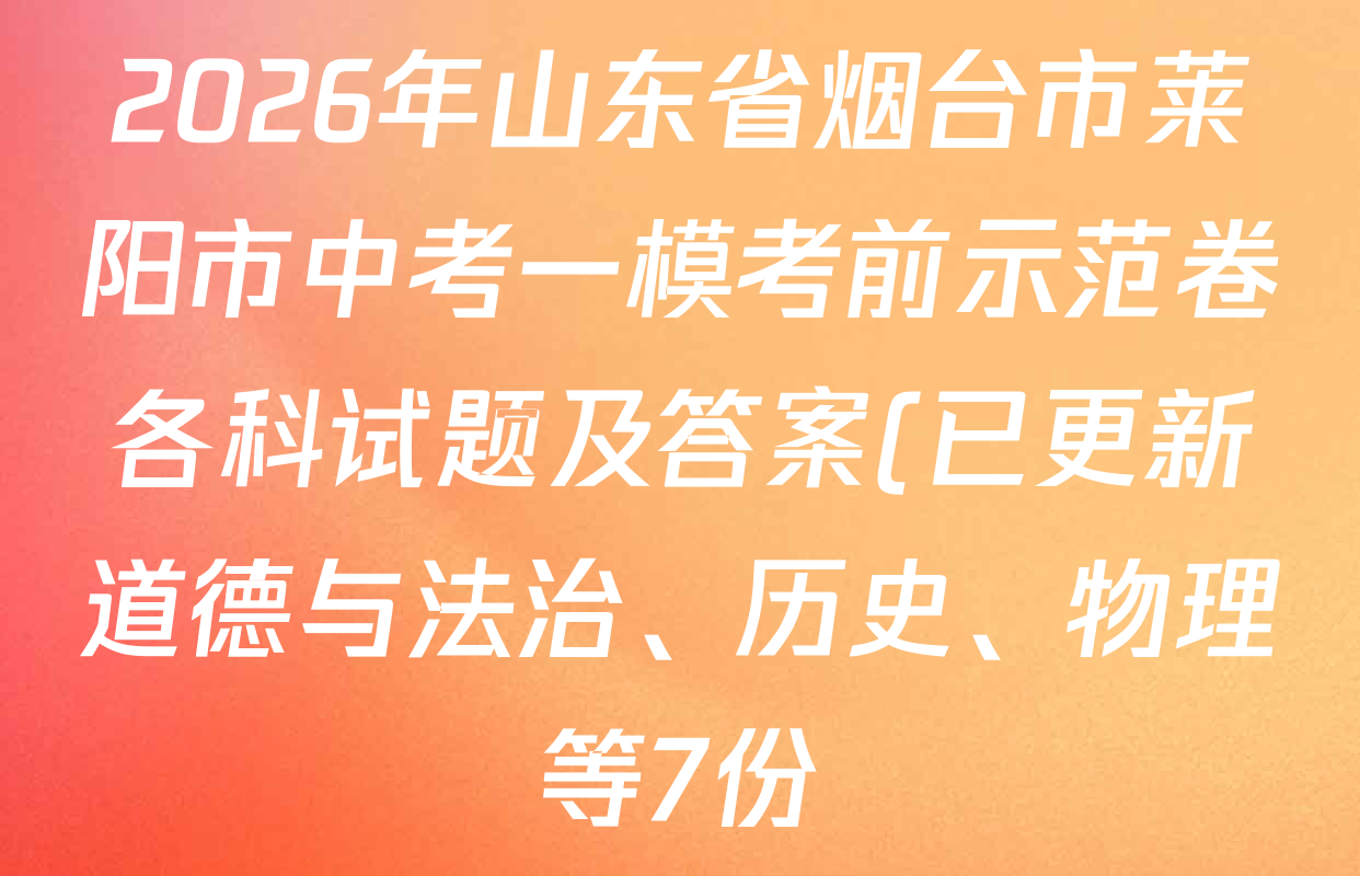 2026年山东省烟台市莱阳市中考一模考前示范卷各科试题及答案(已更新道德与法治、历史、物理等7份) 2026年山东省烟台市莱阳市中考一模考前示范卷各科试题及答案(已更新道德与法治、历史、物理等7份)