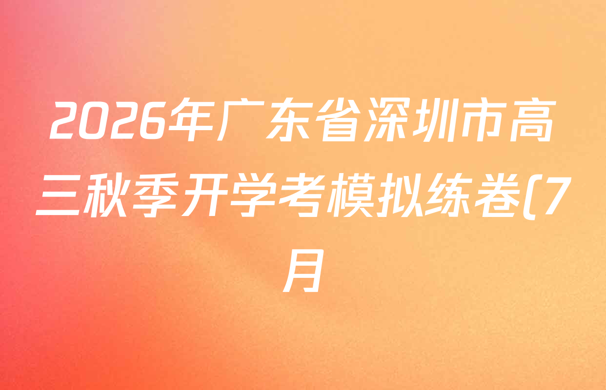 2026年广东省深圳市高三秋季开学考模拟练卷(7月)试卷及答案汇总(9科全) 2026年广东省深圳市高三秋季开学考模拟练卷(7月)试卷及答案汇总(9科全)