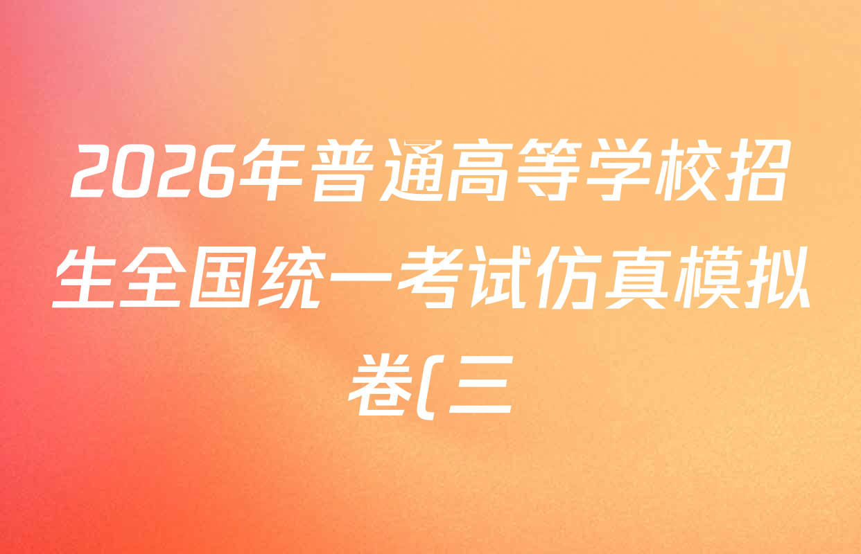 2026年普通高等学校招生全国统一考试仿真模拟卷(三)3试卷及答案汇总(已更新政治(F1) 数学 政治(F3)等14份)