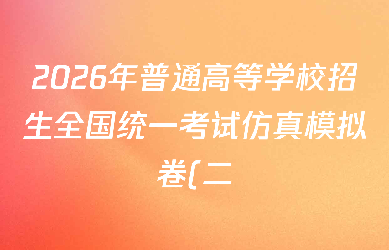 2026年普通高等学校招生全国统一考试仿真模拟卷(二)2各科答案及试卷(已更新数学、地理(F1)、化学(F1)等14份) 2026年普通高等学校招生全国统一考试仿真模拟卷(二)2各科答案及试卷(已更新数学、地理(F1)、化学(F1)等14份)