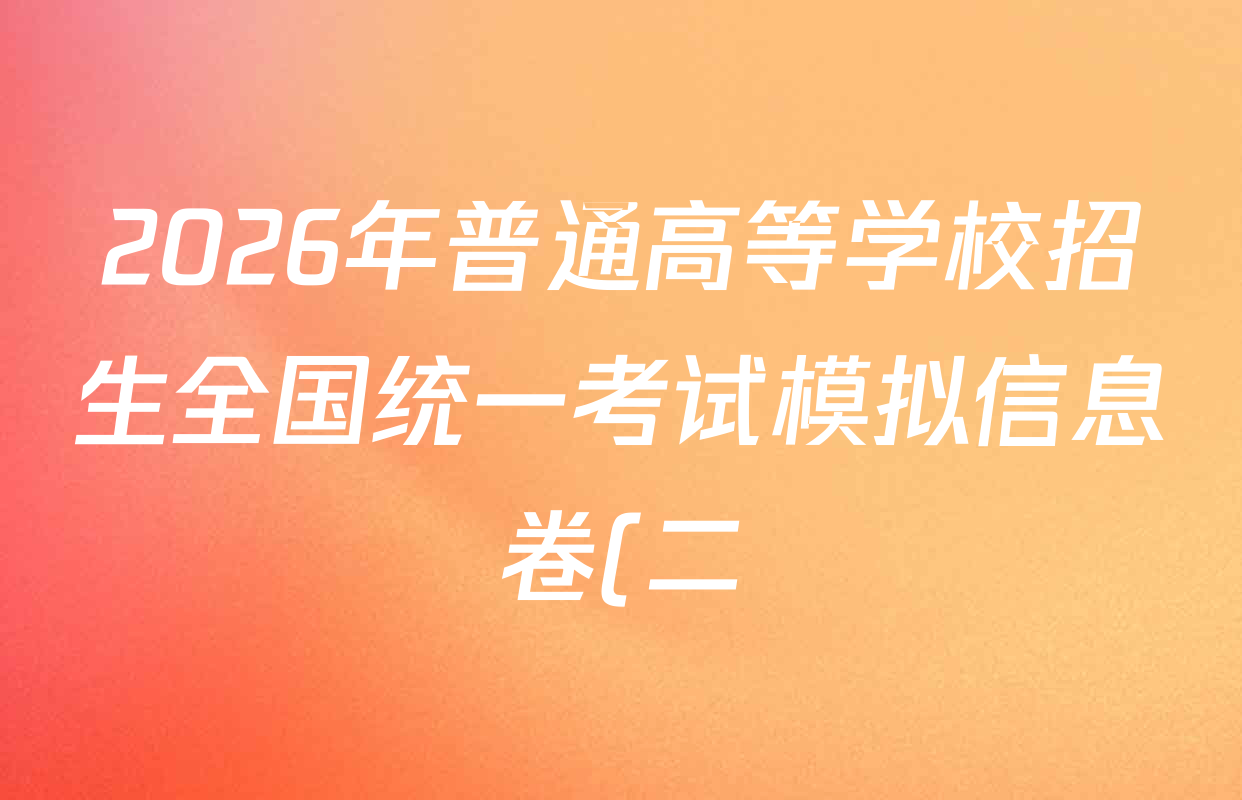 2026年普通高等学校招生全国统一考试模拟信息卷(二)2各科试题及答案(已更新政治(XGK-A)、物理(XGK-B)、语文(XGK-A)等13份) 2026年普通高等学校招生全国统一考试模拟信息卷(二)2各科试题及答案(已更新政治(XGK-A)、物理(XGK-B)、语文(XGK-A)等13份)