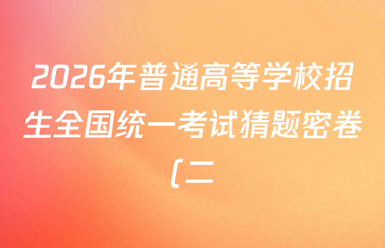 2026年普通高等学校招生全国统一考试猜题密卷(二)2试卷及答案汇总(12科全) 2026年普通高等学校招生全国统一考试猜题密卷(二)2试卷及答案汇总(12科全)