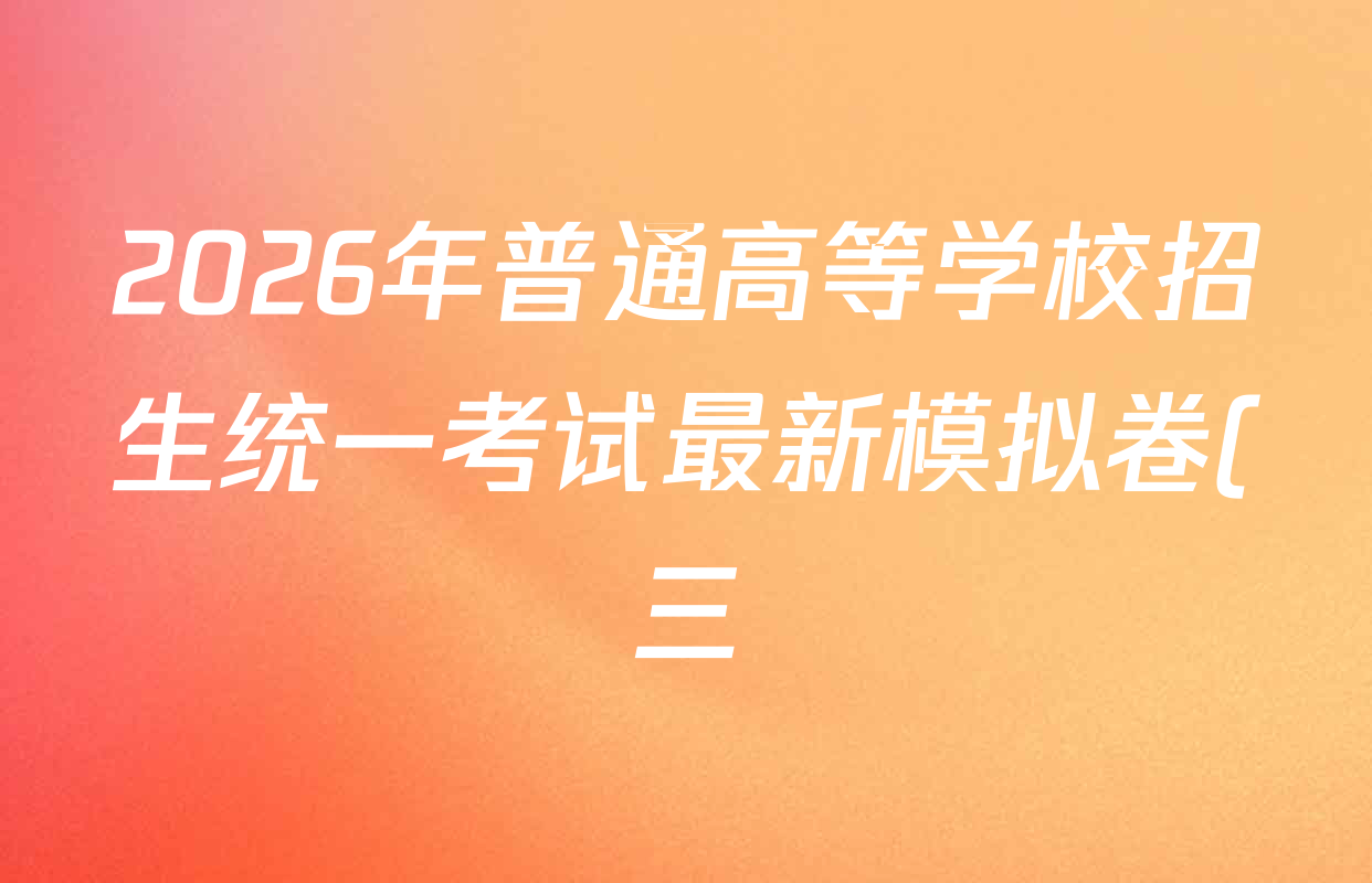 2026年普通高等学校招生统一考试最新模拟卷(三)3各科答案及试卷(含语文(XS6G) 语文(XS6J) 化学(XS6J)等13份) 2026年普通高等学校招生统一考试最新模拟卷(三)3各科答案及试卷(含语文(XS6G) 语文(XS6J) 化学(XS6J)等13份)