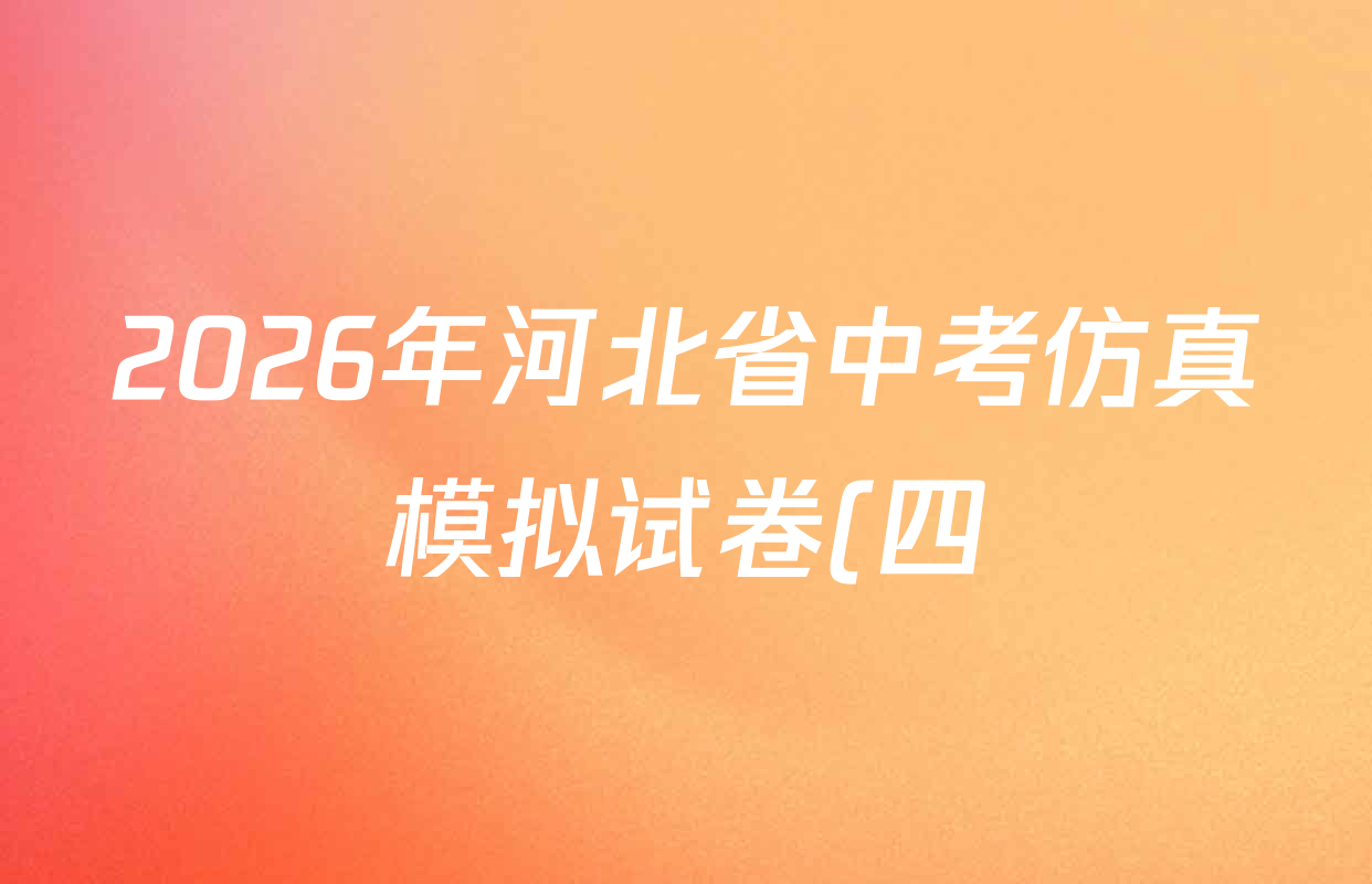 2026年河北省中考仿真模拟试卷(四)各科试题及答案(含英语 语文 道德与法治等) 2026年河北省中考仿真模拟试卷(四)各科试题及答案(含英语 语文 道德与法治等)