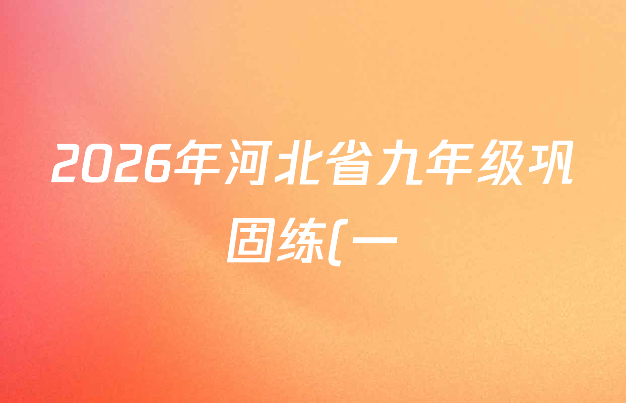 2026年河北省九年级巩固练(一)各科答案及试卷: 含化学 英语 语文试卷解析 2026年河北省九年级巩固练(一)各科答案及试卷: 含化学 英语 语文试卷解析