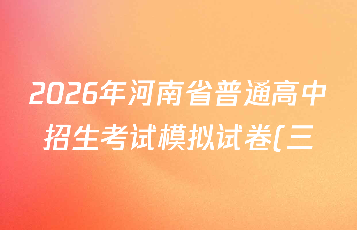 2026年河南省普通高中招生考试模拟试卷(三)各科试题及答案(含数学、物理、英语等) 2026年河南省普通高中招生考试模拟试卷(三)各科试题及答案(含数学、物理、英语等)
