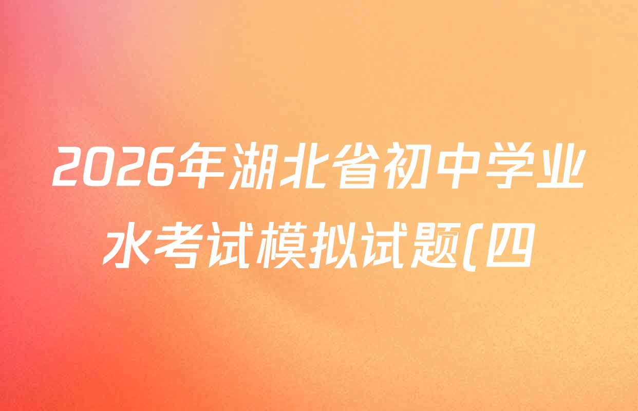 2026年湖北省初中学业水考试模拟试题(四)试卷及答案汇总: 含历史、语文、英语试卷解析 2026年湖北省初中学业水考试模拟试题(四)试卷及答案汇总: 含历史、语文、英语试卷解析