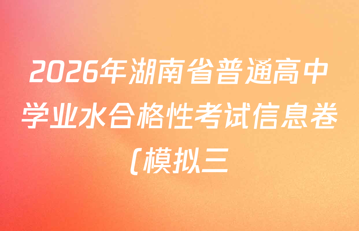 2026年湖南省普通高中学业水合格性考试信息卷(模拟三)各科试题及答案(含政治、英语、数学等) 2026年湖南省普通高中学业水合格性考试信息卷(模拟三)各科试题及答案(含政治、英语、数学等)