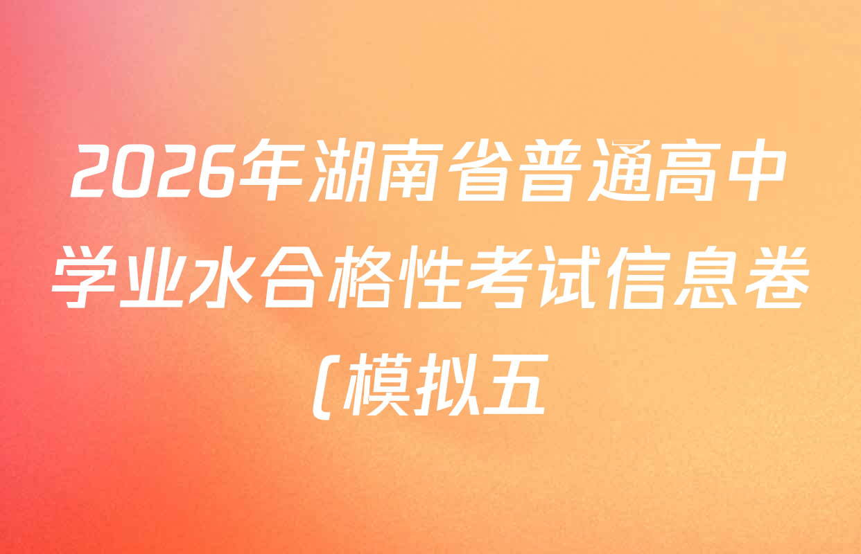 2026年湖南省普通高中学业水合格性考试信息卷(模拟五)各科试题及答案: 含地理 政治 语文试卷解析 2026年湖南省普通高中学业水合格性考试信息卷(模拟五)各科试题及答案: 含地理 政治 语文试卷解析