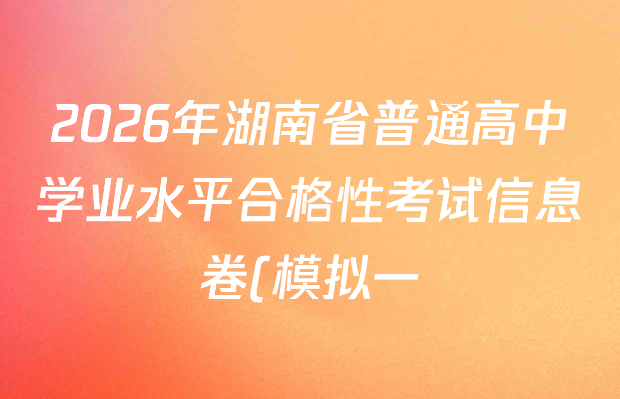 2026年湖南省普通高中学业水平合格性考试信息卷(模拟一)试卷及答案汇总(含政治、生物、历史等)