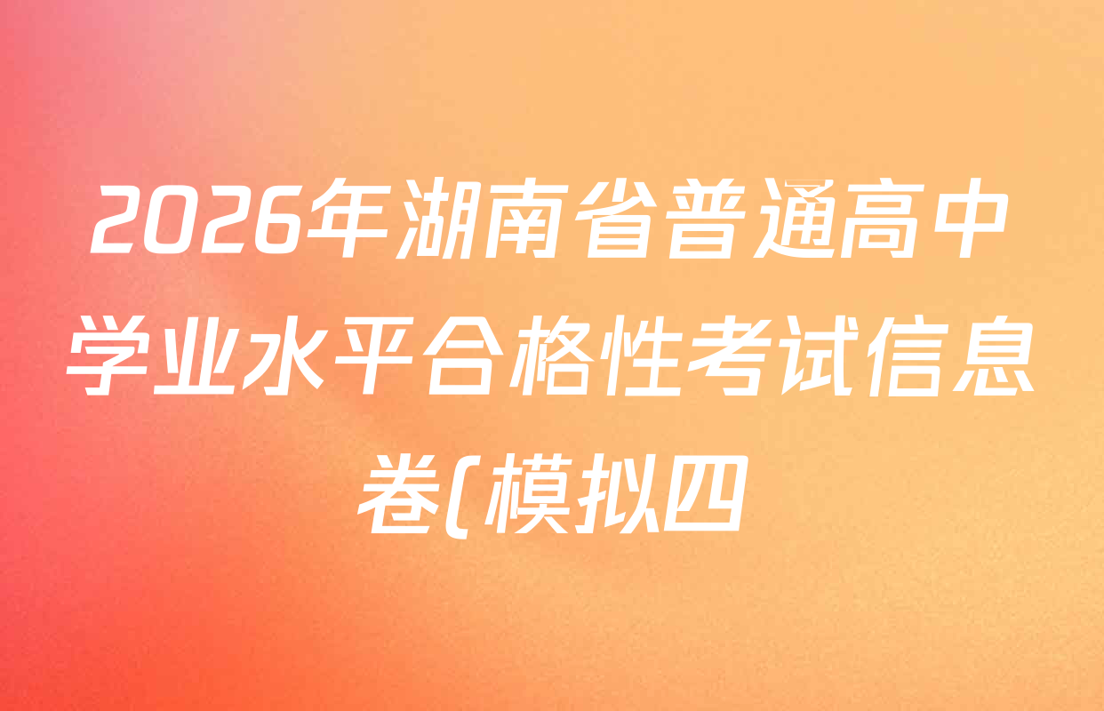 2026年湖南省普通高中学业水平合格性考试信息卷(模拟四)各科答案及试卷(含数学、语文、生物等)