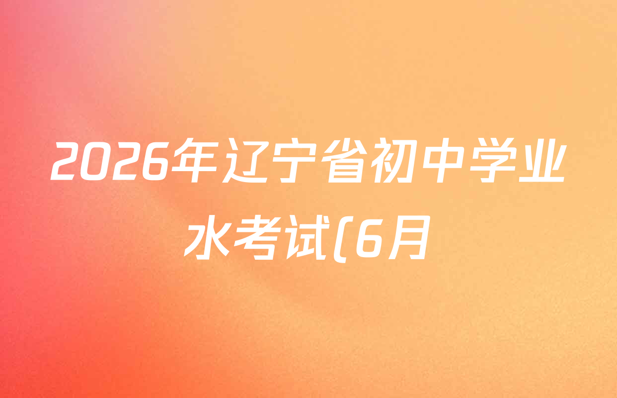 2026年辽宁省初中学业水考试(6月)各科试题及答案(已更新历史、物理、生物等9份) 2026年辽宁省初中学业水考试(6月)各科试题及答案(已更新历史、物理、生物等9份)