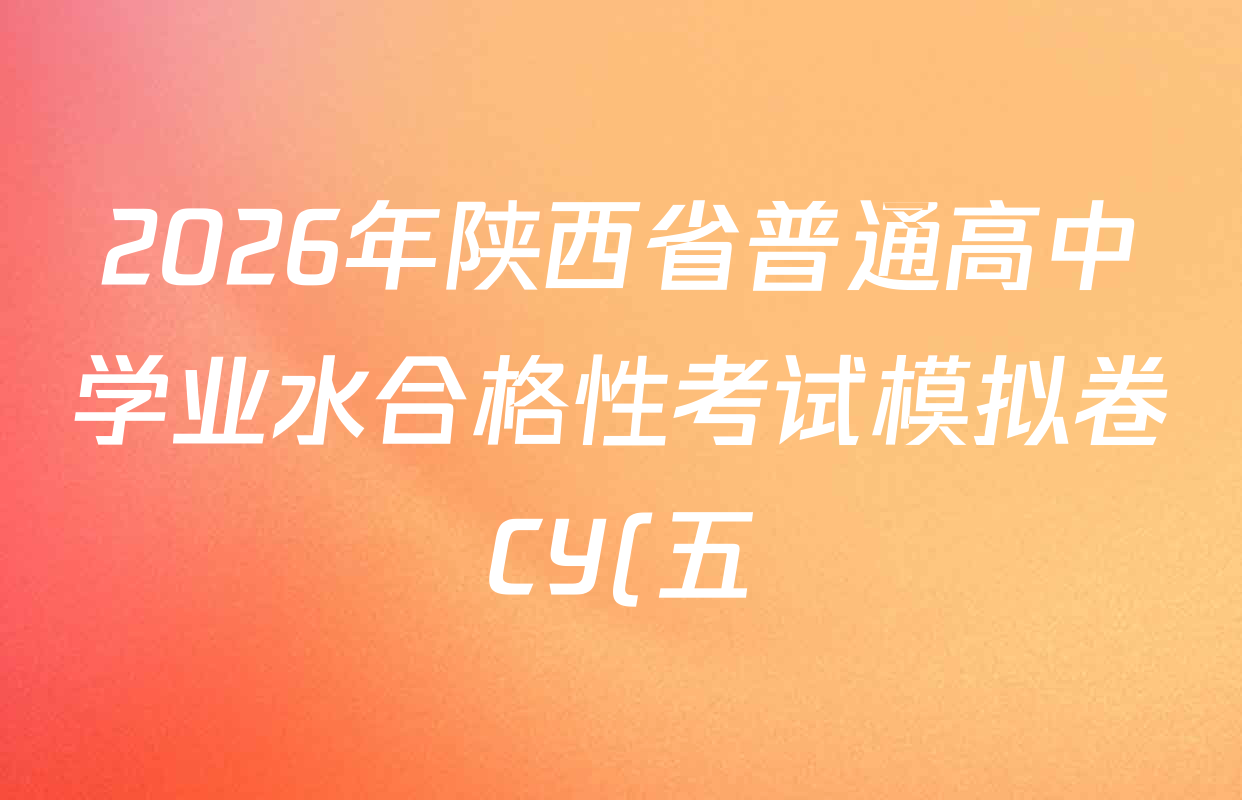 2026年陕西省普通高中学业水合格性考试模拟卷CY(五)试卷及答案汇总(含物理、地理、政治等11份) 2026年陕西省普通高中学业水合格性考试模拟卷CY(五)试卷及答案汇总(含物理、地理、政治等11份)