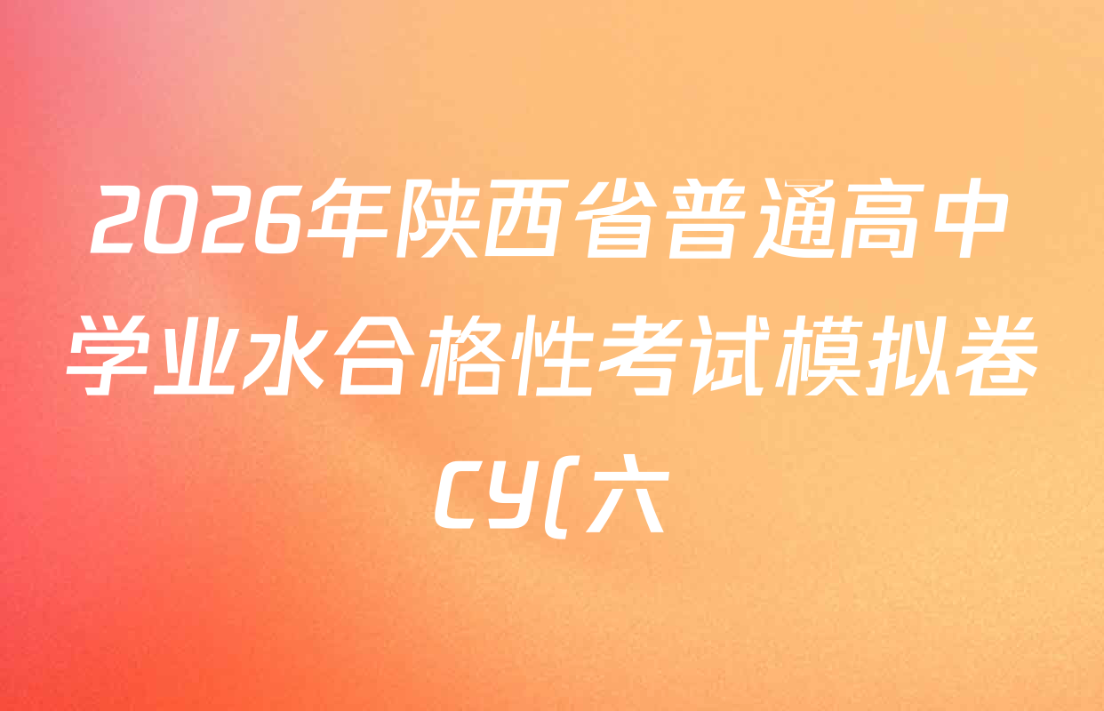 2026年陕西省普通高中学业水合格性考试模拟卷CY(六)各科试题及答案(含物理、生物、英语等) 2026年陕西省普通高中学业水合格性考试模拟卷CY(六)各科试题及答案(含物理、生物、英语等)
