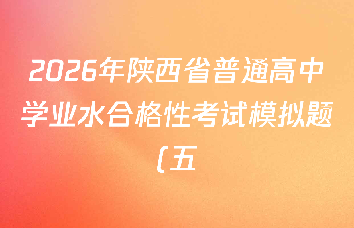 2026年陕西省普通高中学业水合格性考试模拟题(五)试卷及答案汇总(含化学、历史、英语等) 2026年陕西省普通高中学业水合格性考试模拟题(五)试卷及答案汇总(含化学、历史、英语等)