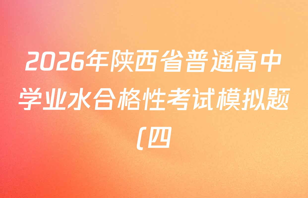 2026年陕西省普通高中学业水合格性考试模拟题(四)各科答案及试卷(9科全) 2026年陕西省普通高中学业水合格性考试模拟题(四)各科答案及试卷(9科全)