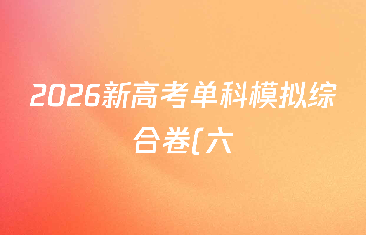 2026新高考单科模拟综合卷(六)6试卷及答案汇总(已更新生物、物理、化学(N)等18份) 2026新高考单科模拟综合卷(六)6试卷及答案汇总(已更新生物、物理、化学(N)等18份)