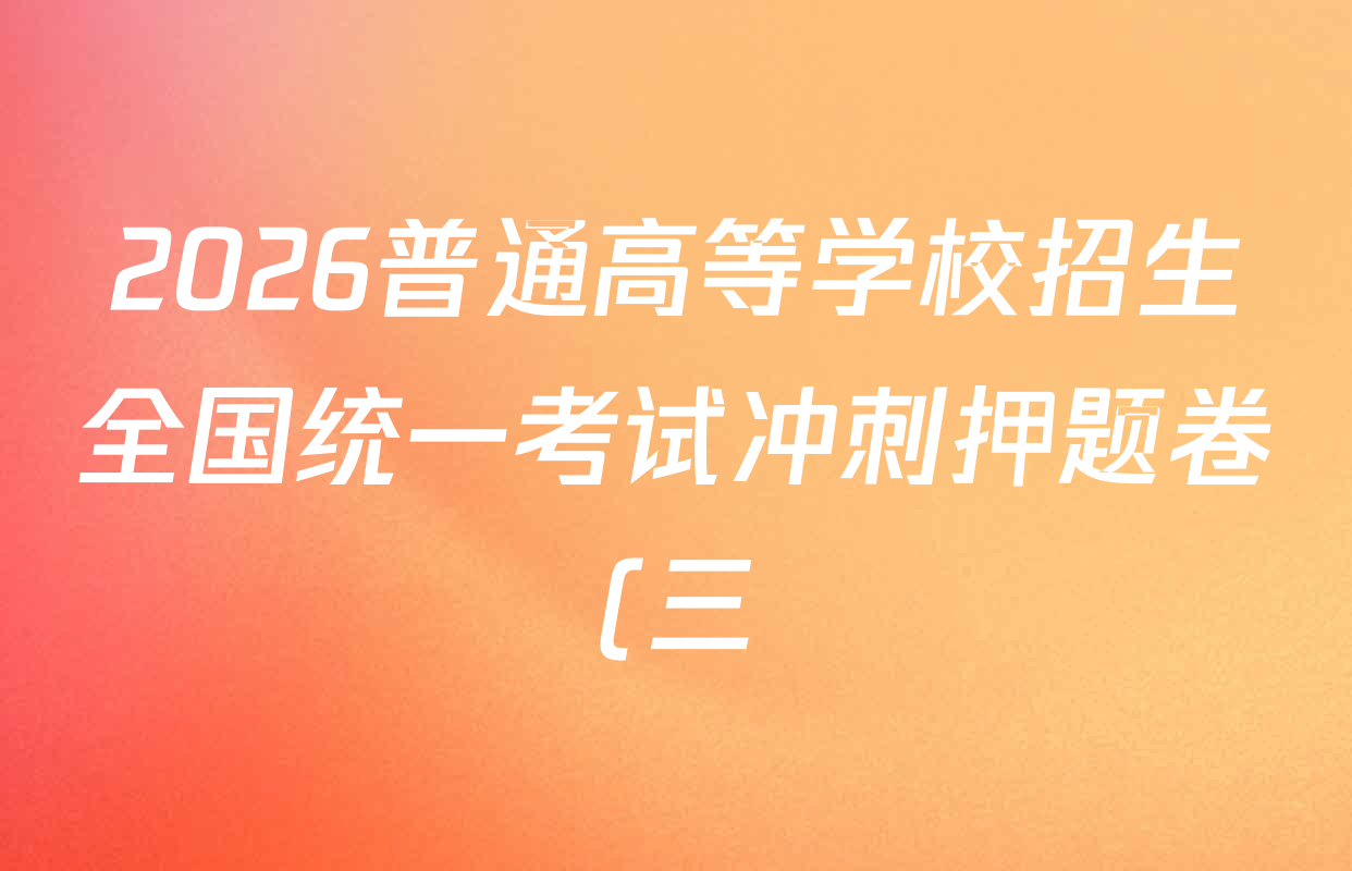 2026普通高等学校招生全国统一考试冲刺押题卷(三)3试卷及答案汇总(已更新语文、生物、历史等15份) 2026普通高等学校招生全国统一考试冲刺押题卷(三)3试卷及答案汇总(已更新语文、生物、历史等15份)