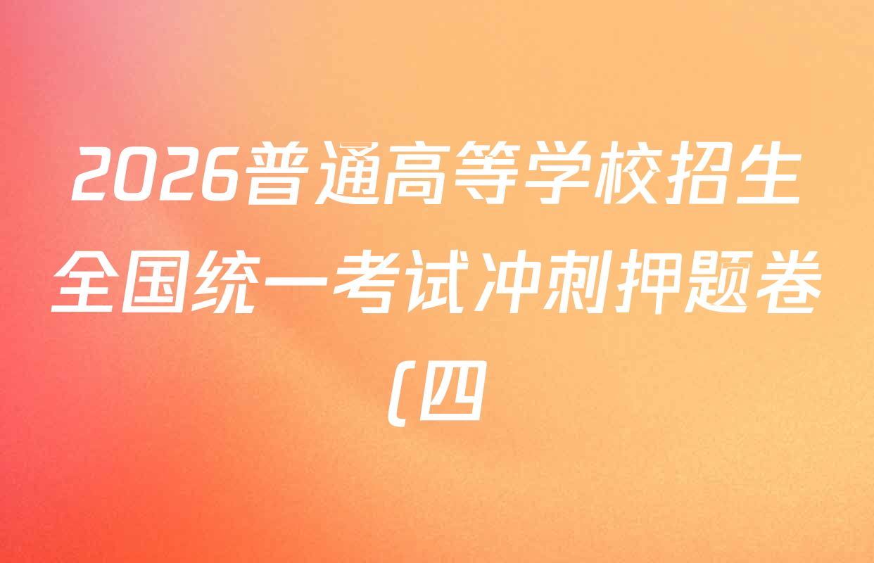 2026普通高等学校招生全国统一考试冲刺押题卷(四)4试卷及答案汇总: 含化学 语文 生物(AC)试卷解析 2026普通高等学校招生全国统一考试冲刺押题卷(四)4试卷及答案汇总: 含化学 语文 生物(AC)试卷解析