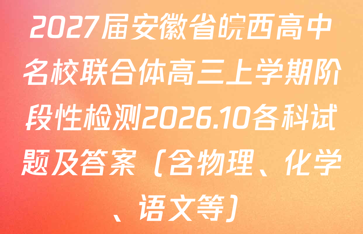 2027届安徽省皖西高中名校联合体高三上学期阶段性检测2026.10各科试题及答案（含物理、化学、语文等）