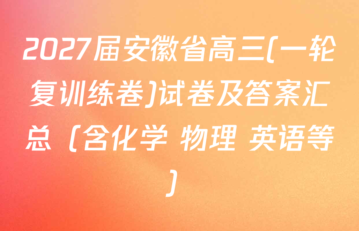 2027届安徽省高三(一轮复训练卷)试卷及答案汇总（含化学 物理 英语等）
