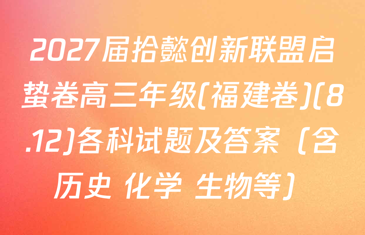 2027届拾懿创新联盟启蛰卷高三年级(福建卷)(8.12)各科试题及答案（含历史 化学 生物等）