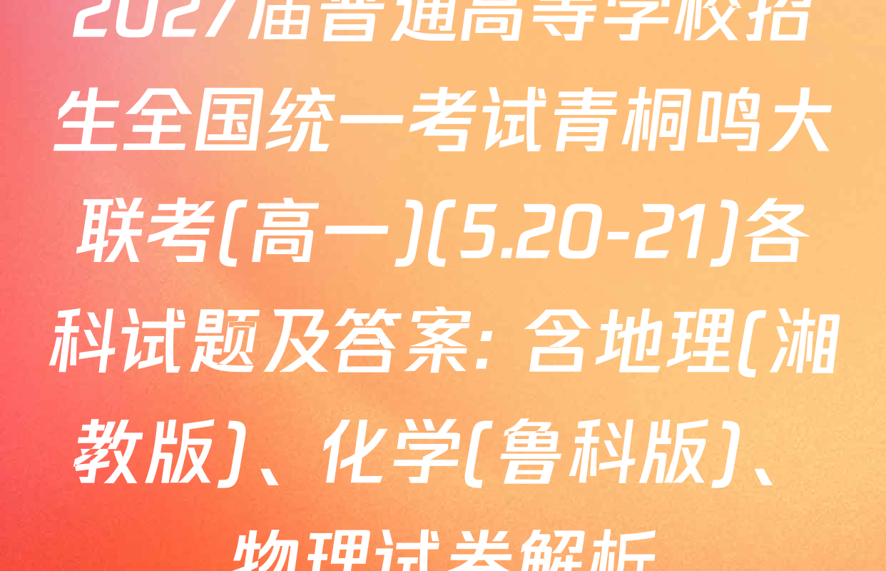 2027届普通高等学校招生全国统一考试青桐鸣大联考(高一)(5.20-21)各科试题及答案: 含地理(湘教版)、化学(鲁科版)、物理试卷解析