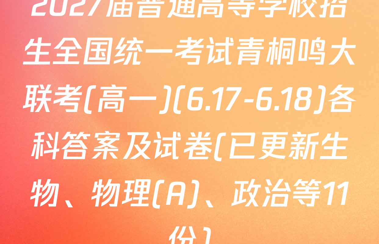 2027届普通高等学校招生全国统一考试青桐鸣大联考(高一)(6.17-6.18)各科答案及试卷(已更新生物、物理(A)、政治等11份)