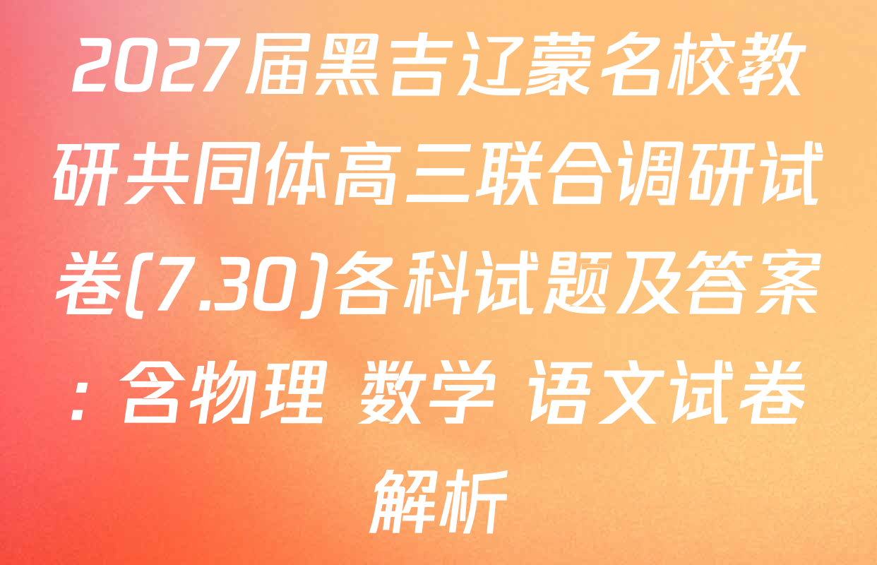 2027届黑吉辽蒙名校教研共同体高三联合调研试卷(7.30)各科试题及答案: 含物理 数学 语文试卷解析