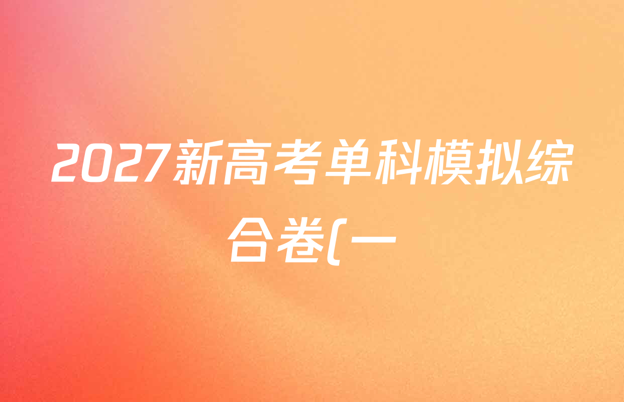 2027新高考单科模拟综合卷(一)试卷及答案汇总(9科全) 2027新高考单科模拟综合卷(一)试卷及答案汇总(9科全)