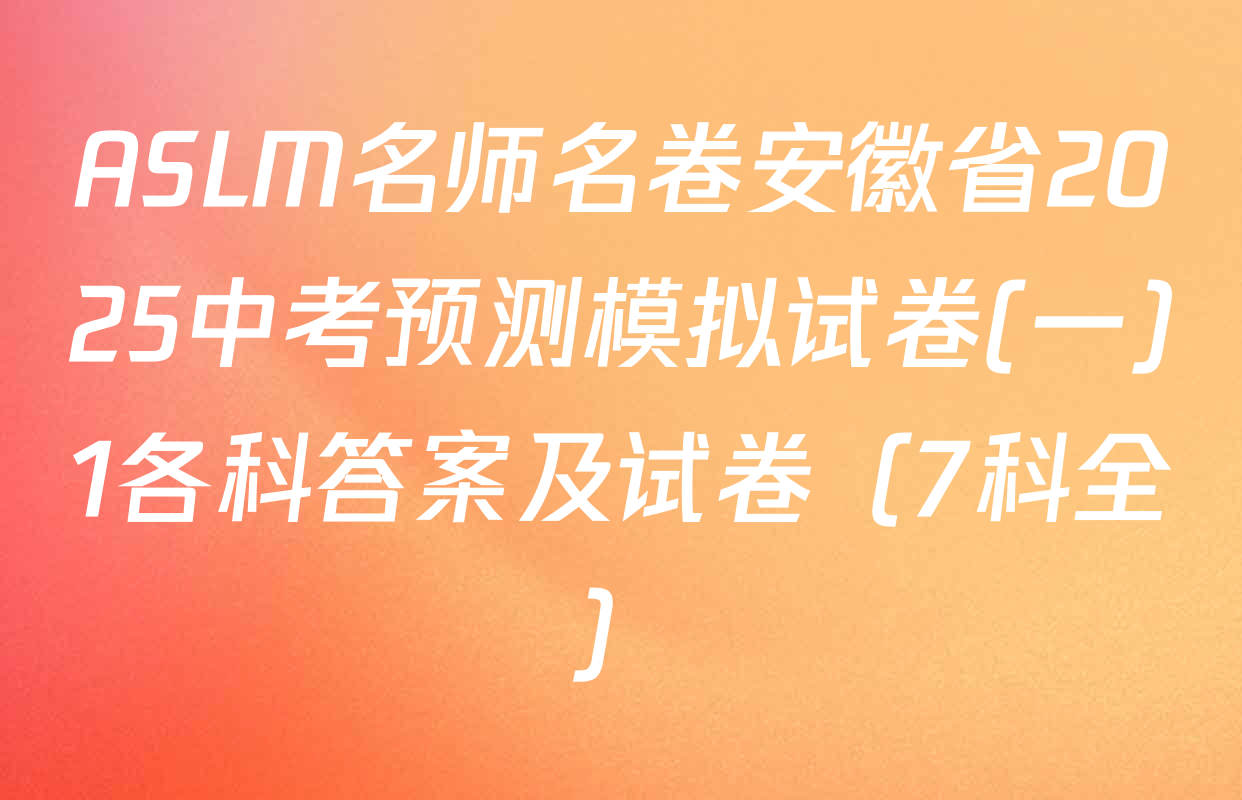 ASLM名师名卷安徽省2025中考预测模拟试卷(一)1各科答案及试卷（7科全）