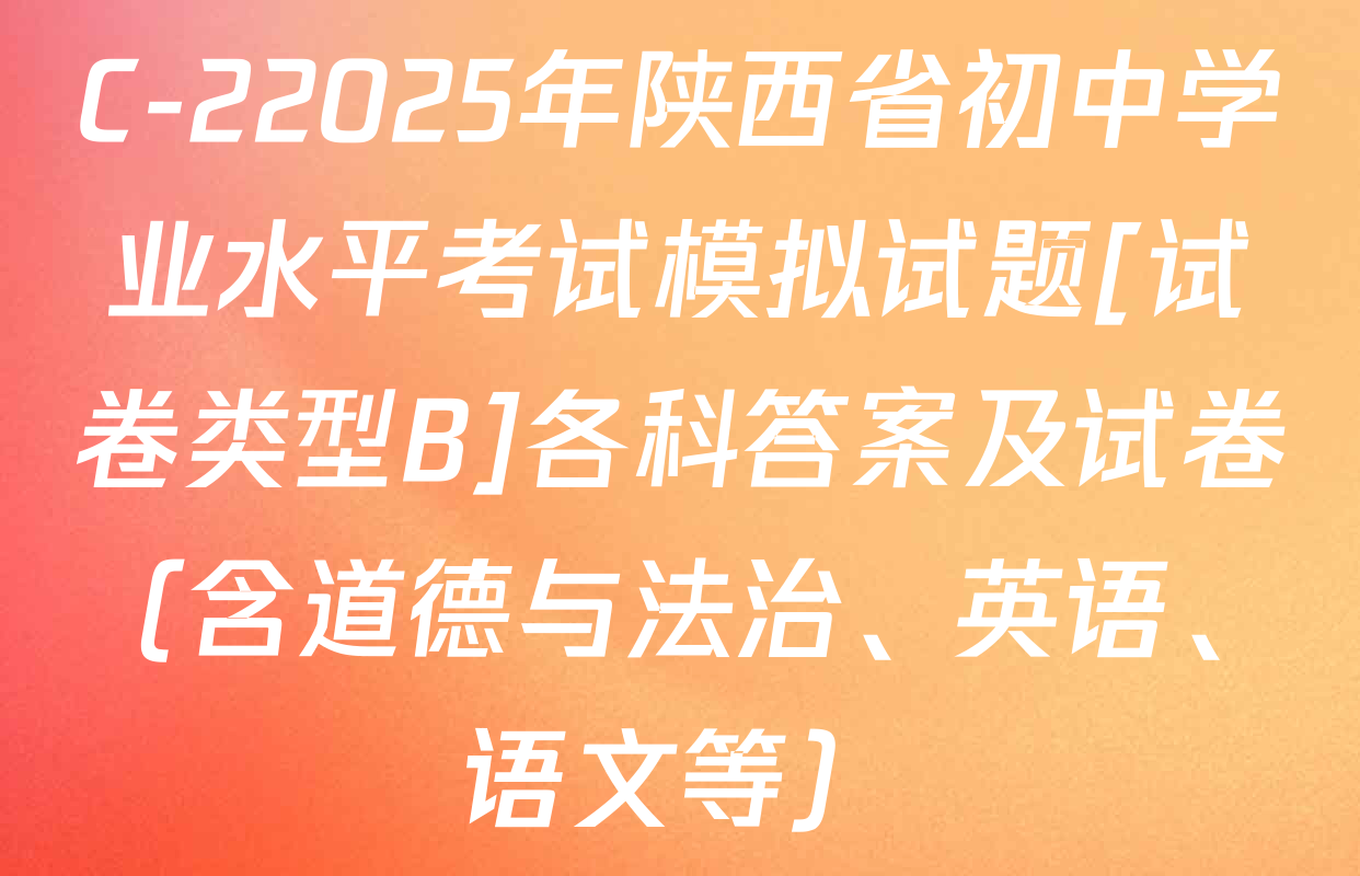 C-22025年陕西省初中学业水平考试模拟试题[试卷类型B]各科答案及试卷（含道德与法治、英语、语文等）