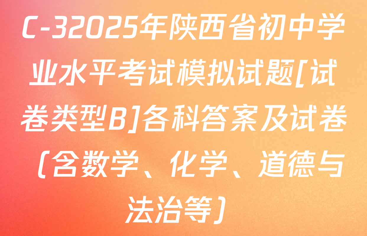 C-32025年陕西省初中学业水平考试模拟试题[试卷类型B]各科答案及试卷（含数学、化学、道德与法治等）