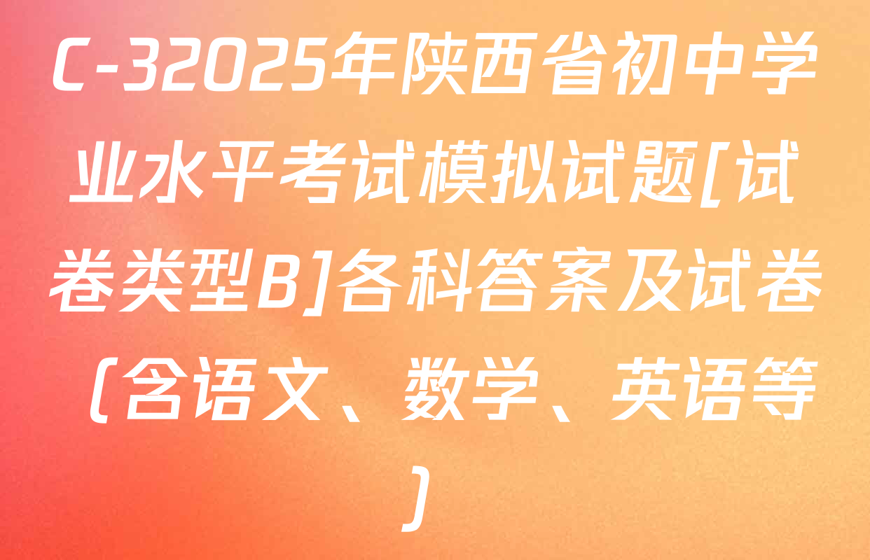 C-32025年陕西省初中学业水平考试模拟试题[试卷类型B]各科答案及试卷（含语文、数学、英语等）