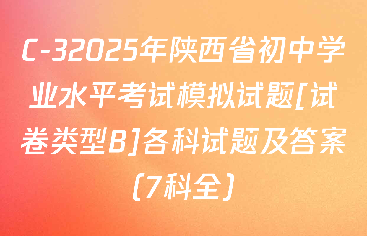 C-32025年陕西省初中学业水平考试模拟试题[试卷类型B]各科试题及答案（7科全）