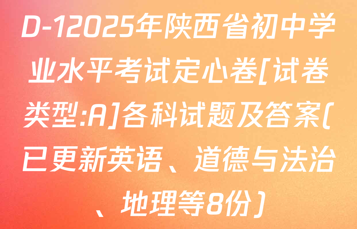 D-12025年陕西省初中学业水平考试定心卷[试卷类型:A]各科试题及答案(已更新英语、道德与法治、地理等8份)