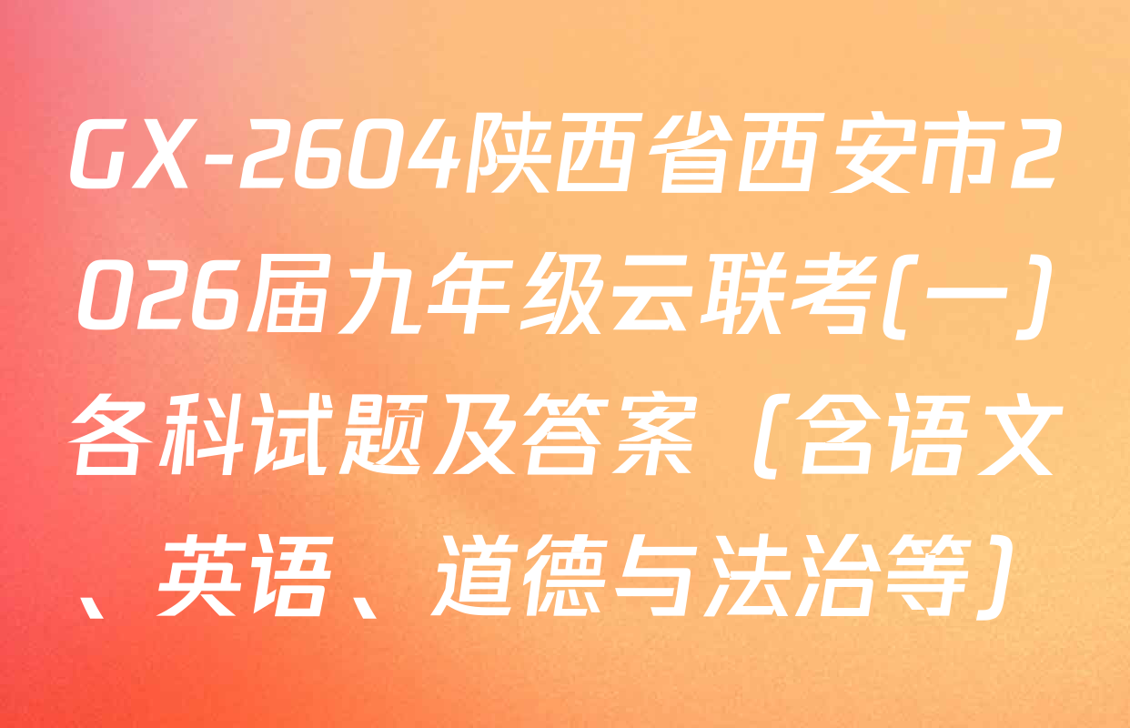 GX-2604陕西省西安市2026届九年级云联考(一)各科试题及答案（含语文、英语、道德与法治等）