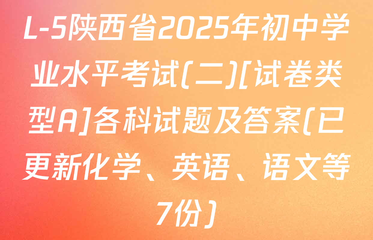L-5陕西省2025年初中学业水平考试(二)[试卷类型A]各科试题及答案(已更新化学、英语、语文等7份)