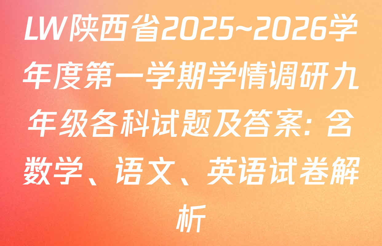 LW陕西省2025~2026学年度第一学期学情调研九年级各科试题及答案: 含数学、语文、英语试卷解析