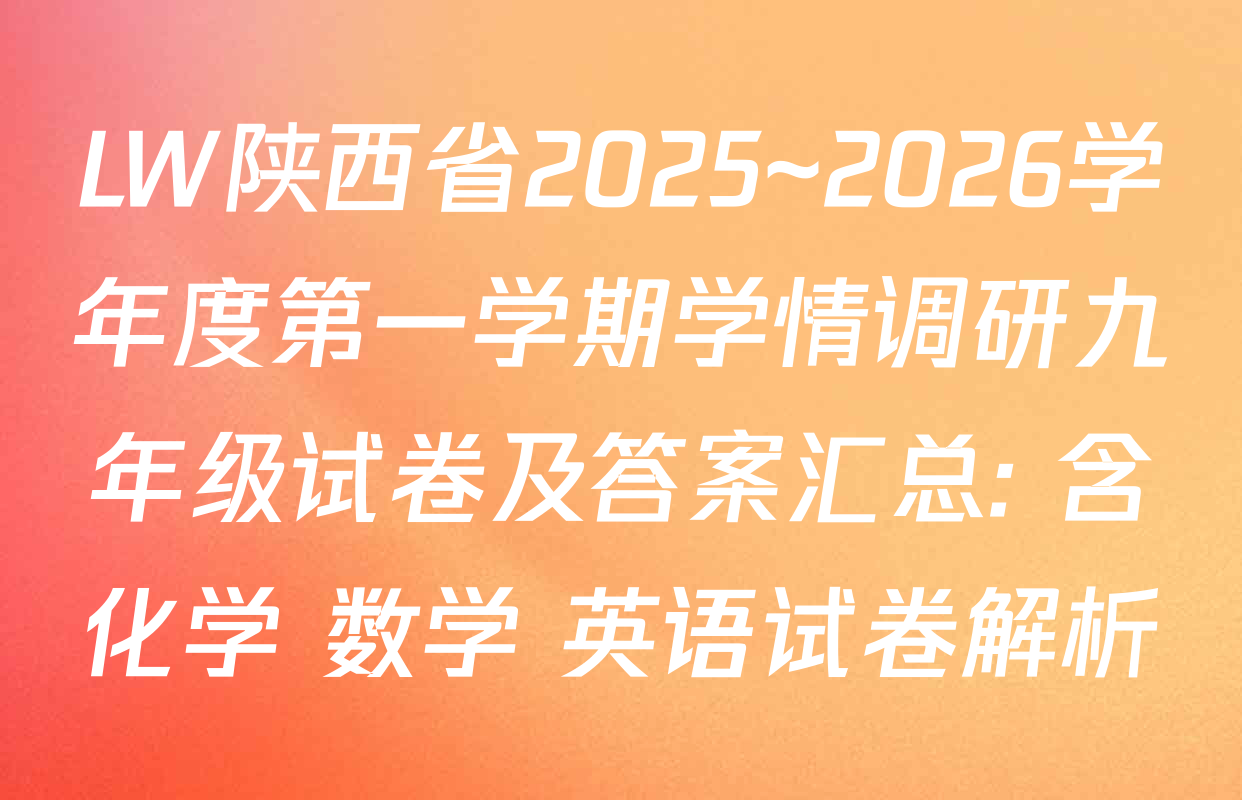 LW陕西省2025~2026学年度第一学期学情调研九年级试卷及答案汇总: 含化学 数学 英语试卷解析