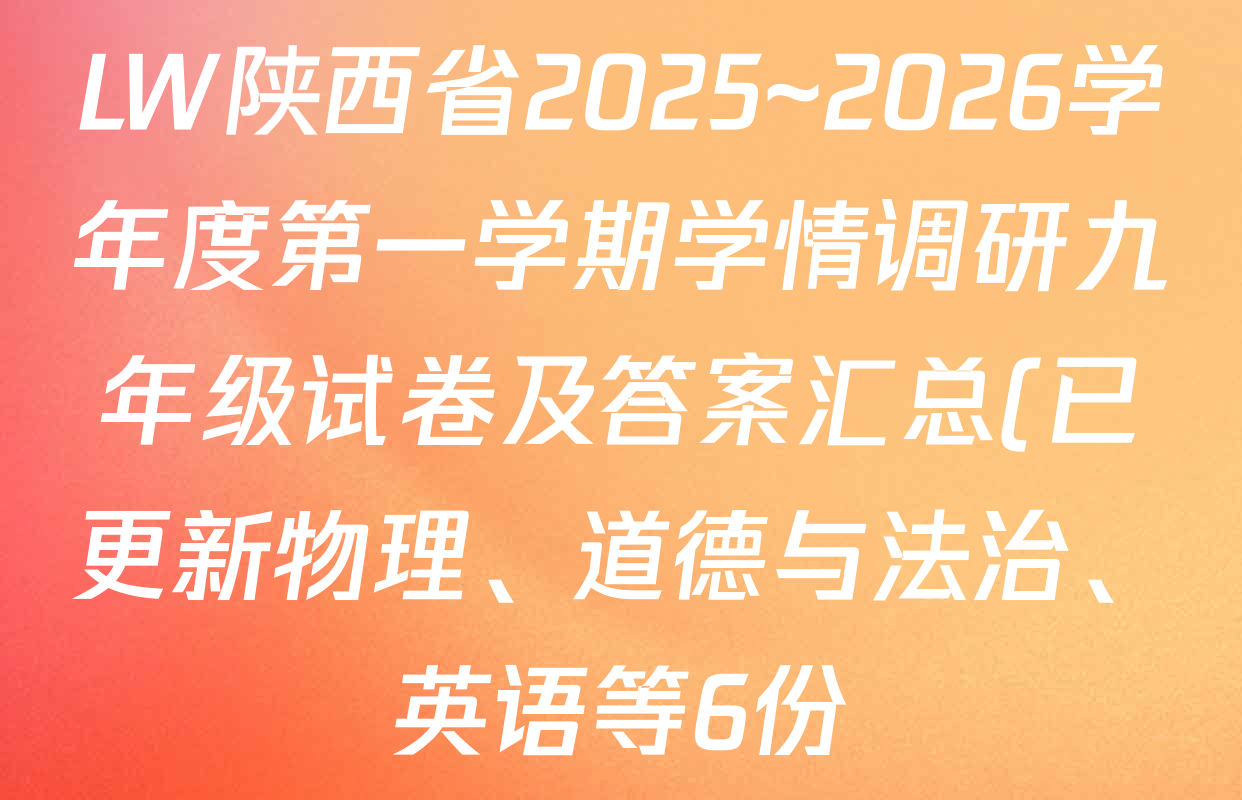LW陕西省2025~2026学年度第一学期学情调研九年级试卷及答案汇总(已更新物理、道德与法治、英语等6份) LW陕西省2025~2026学年度第一学期学情调研九年级试卷及答案汇总(已更新物理、道德与法治、英语等6份)