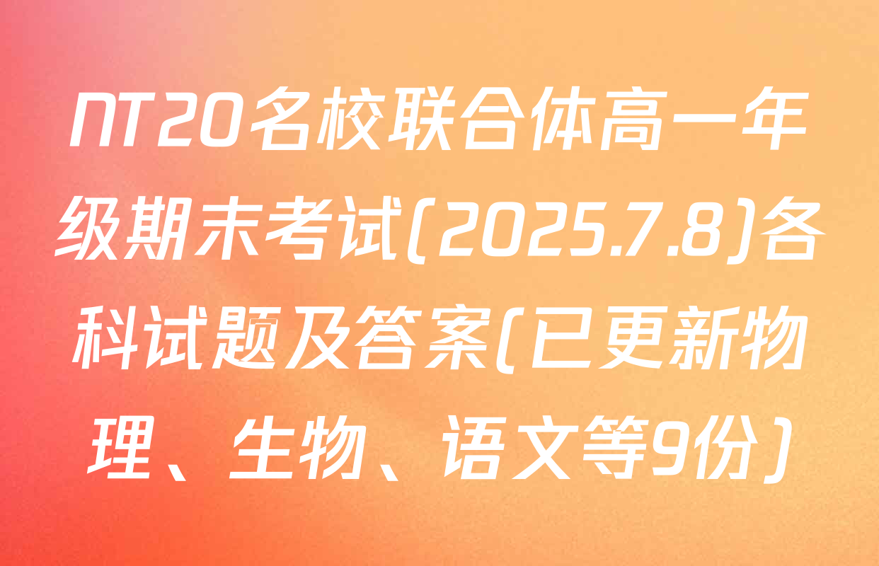 NT20名校联合体高一年级期末考试(2025.7.8)各科试题及答案(已更新物理、生物、语文等9份)